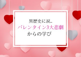 【黒歴史】バレンタイン3大悲劇からの学び 2023.2.14（火）